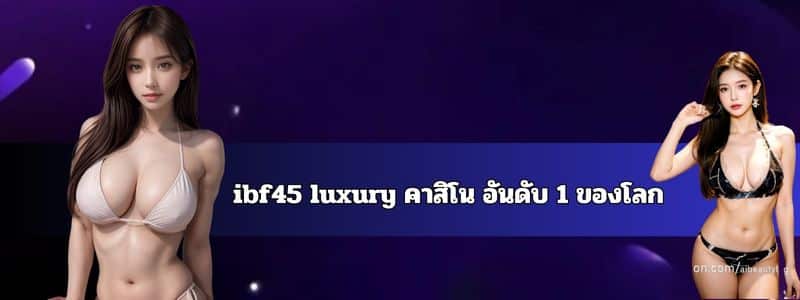 ibf45 luxury คาสิโน อันดับ 1 ของโลก